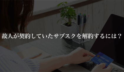 故人が契約していたAmazonプライムなどのサブスクを解約するには？